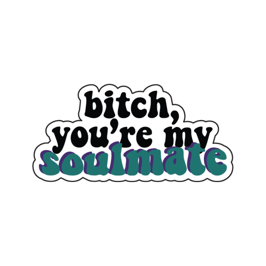 Bitch you're my soulmate
