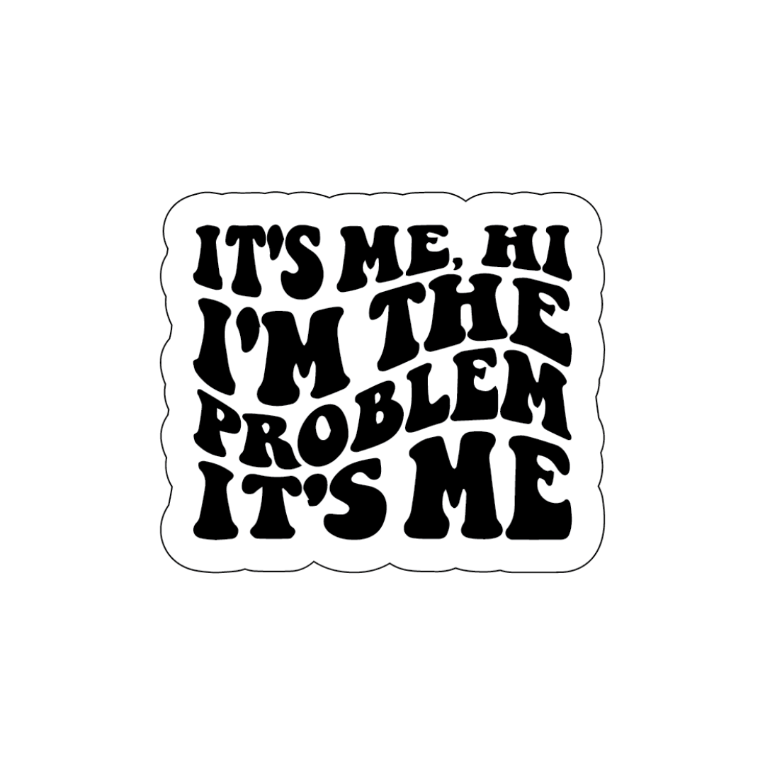 It's Me Hi I'm the problem its me