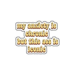 My Anxiety is chronic but this ass is iconic