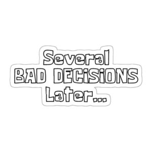 Several Bad Decisions Later